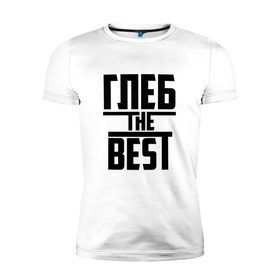 Мужская футболка премиум с принтом Глеб the best в Новосибирске, 92% хлопок, 8% лайкра | приталенный силуэт, круглый вырез ворота, длина до линии бедра, короткий рукав | лучший