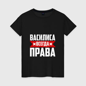 Женская футболка хлопок с принтом Василиса всегда права в Новосибирске, 100% хлопок | прямой крой, круглый вырез горловины, длина до линии бедер, слегка спущенное плечо | 