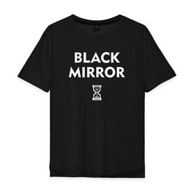 Мужская футболка хлопок Oversize с принтом Black Mirror в Новосибирске, 100% хлопок | свободный крой, круглый ворот, “спинка” длиннее передней части | black mirror | черное зеркало