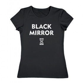 Женская футболка хлопок с принтом Black Mirror в Новосибирске, 100% хлопок | прямой крой, круглый вырез горловины, длина до линии бедер, слегка спущенное плечо | Тематика изображения на принте: black mirror | черное зеркало