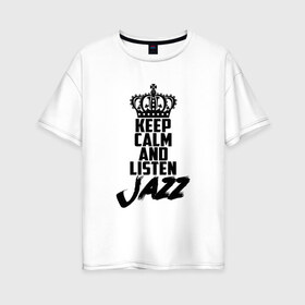 Женская футболка хлопок Oversize с принтом Keep calm and listen Jazz в Новосибирске, 100% хлопок | свободный крой, круглый ворот, спущенный рукав, длина до линии бедер
 | jazz | африканские ритмы | афроамериканский | блюз | вокально | гармоническая | джаз | джас | европейская | жаз | жас | инструментальная | музыка | музыкальный | регтайм | структура | фольклор