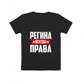 Детская футболка хлопок с принтом Регина всегда права в Новосибирске, 100% хлопок | круглый вырез горловины, полуприлегающий силуэт, длина до линии бедер | 