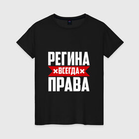 Женская футболка хлопок с принтом Регина всегда права в Новосибирске, 100% хлопок | прямой крой, круглый вырез горловины, длина до линии бедер, слегка спущенное плечо | Тематика изображения на принте: 