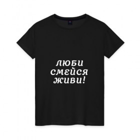 Женская футболка хлопок с принтом Люби Смейся Живи! в Новосибирске, 100% хлопок | прямой крой, круглый вырез горловины, длина до линии бедер, слегка спущенное плечо | Тематика изображения на принте: 
