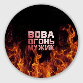 Коврик круглый с принтом Вова огонь мужик в Новосибирске, резина и полиэстер | круглая форма, изображение наносится на всю лицевую часть | владимир | вова | вован | вовка | огонь | пламя