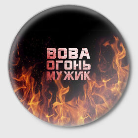 Значок с принтом Вова огонь мужик в Новосибирске,  металл | круглая форма, металлическая застежка в виде булавки | владимир | вова | вован | вовка | огонь | пламя