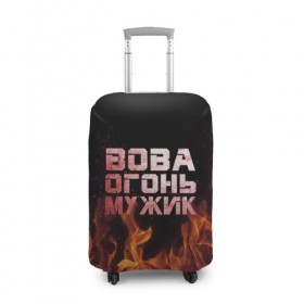 Чехол для чемодана 3D с принтом Вова огонь мужик в Новосибирске, 86% полиэфир, 14% спандекс | двустороннее нанесение принта, прорези для ручек и колес | владимир | вова | вован | вовка | огонь | пламя