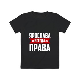 Детская футболка хлопок с принтом Ярослава всегда права в Новосибирске, 100% хлопок | круглый вырез горловины, полуприлегающий силуэт, длина до линии бедер | Тематика изображения на принте: 