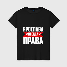 Женская футболка хлопок с принтом Ярослава всегда права в Новосибирске, 100% хлопок | прямой крой, круглый вырез горловины, длина до линии бедер, слегка спущенное плечо | 