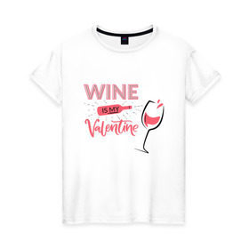 Женская футболка хлопок с принтом Wine is my Valentine в Новосибирске, 100% хлопок | прямой крой, круглый вырез горловины, длина до линии бедер, слегка спущенное плечо | 