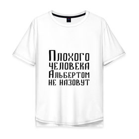Мужская футболка хлопок Oversize с принтом Плохой Альберт в Новосибирске, 100% хлопок | свободный крой, круглый ворот, “спинка” длиннее передней части | алик | альберт | альбертом | берт | имя | надпись | не назавут | не назовут | неназавут | неназовут | с именем | с иминем | человека