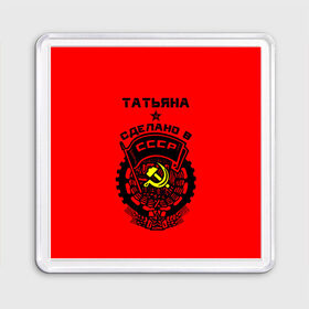 Магнит 55*55 с принтом Татьяна - сделано в СССР в Новосибирске, Пластик | Размер: 65*65 мм; Размер печати: 55*55 мм | 