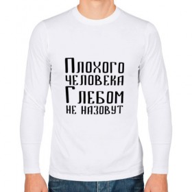 Мужской лонгслив хлопок с принтом Плохой Глеб в Новосибирске, 100% хлопок |  | глеб | глебка | имя | надпись | не назавут | не назовут | неназавут | неназовут | с именем | с иминем | человека