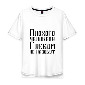Мужская футболка хлопок Oversize с принтом Плохой Глеб в Новосибирске, 100% хлопок | свободный крой, круглый ворот, “спинка” длиннее передней части | глеб | глебка | имя | надпись | не назавут | не назовут | неназавут | неназовут | с именем | с иминем | человека