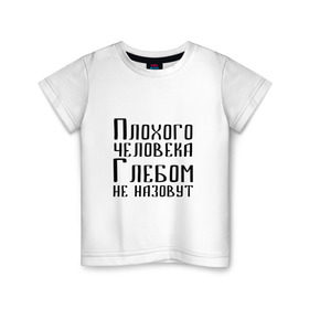 Детская футболка хлопок с принтом Плохой Глеб в Новосибирске, 100% хлопок | круглый вырез горловины, полуприлегающий силуэт, длина до линии бедер | глеб | глебка | имя | надпись | не назавут | не назовут | неназавут | неназовут | с именем | с иминем | человека