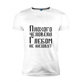 Мужская футболка премиум с принтом Плохой Глеб в Новосибирске, 92% хлопок, 8% лайкра | приталенный силуэт, круглый вырез ворота, длина до линии бедра, короткий рукав | глеб | глебка | имя | надпись | не назавут | не назовут | неназавут | неназовут | с именем | с иминем | человека