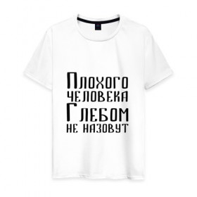 Мужская футболка хлопок с принтом Плохой Глеб в Новосибирске, 100% хлопок | прямой крой, круглый вырез горловины, длина до линии бедер, слегка спущенное плечо. | глеб | глебка | имя | надпись | не назавут | не назовут | неназавут | неназовут | с именем | с иминем | человека