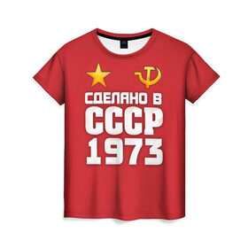 Женская футболка 3D с принтом Сделано в 1973 в Новосибирске, 100% полиэфир ( синтетическое хлопкоподобное полотно) | прямой крой, круглый вырез горловины, длина до линии бедер | 1973 | звезда | молот | россия | сделано | серп | советский союз | ссср