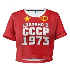 Женская футболка 3D укороченная с принтом Сделано в 1973 в Новосибирске, 100% полиэстер | круглая горловина, длина футболки до линии талии, рукава с отворотами | 1973 | звезда | молот | россия | сделано | серп | советский союз | ссср