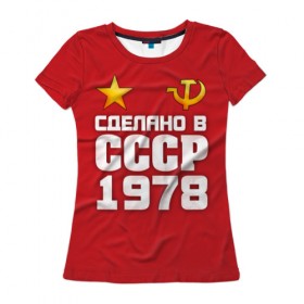Женская футболка 3D с принтом Сделано в 1978 в Новосибирске, 100% полиэфир ( синтетическое хлопкоподобное полотно) | прямой крой, круглый вырез горловины, длина до линии бедер | 1978 | звезда | молот | россия | сделано | серп | советский союз | ссср