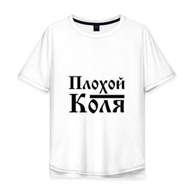Мужская футболка хлопок Oversize с принтом Плохой Коля в Новосибирске, 100% хлопок | свободный крой, круглый ворот, “спинка” длиннее передней части | бед | бэд | имя | колька | коля | колян | надпись | николай | с именем | с иминем | слова
