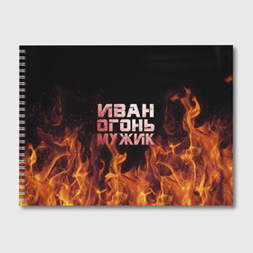 Альбом для рисования с принтом Иван огонь мужик в Новосибирске, 100% бумага
 | матовая бумага, плотность 200 мг. | ванек | ванька | ваня | иван | огонь | пламя