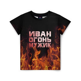 Детская футболка 3D с принтом Иван огонь мужик в Новосибирске, 100% гипоаллергенный полиэфир | прямой крой, круглый вырез горловины, длина до линии бедер, чуть спущенное плечо, ткань немного тянется | ванек | ванька | ваня | иван | огонь | пламя
