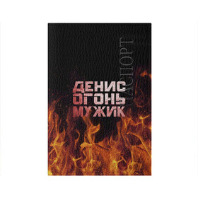Обложка для паспорта матовая кожа с принтом Денис огонь мужик в Новосибирске, натуральная матовая кожа | размер 19,3 х 13,7 см; прозрачные пластиковые крепления | Тематика изображения на принте: ден | денис | дениска | денчик | огонь | пламя
