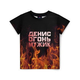 Детская футболка 3D с принтом Денис огонь мужик в Новосибирске, 100% гипоаллергенный полиэфир | прямой крой, круглый вырез горловины, длина до линии бедер, чуть спущенное плечо, ткань немного тянется | ден | денис | дениска | денчик | огонь | пламя