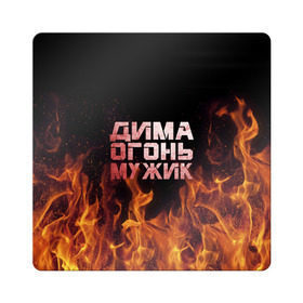 Магнит виниловый Квадрат с принтом Дима огонь мужик в Новосибирске, полимерный материал с магнитным слоем | размер 9*9 см, закругленные углы | дима | димка | димон | дмитрий | огонь | пламя