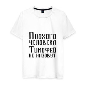 Мужская футболка хлопок с принтом Плохой Тимофей в Новосибирске, 100% хлопок | прямой крой, круглый вырез горловины, длина до линии бедер, слегка спущенное плечо. | имя | надпись | не назавут | не назовут | неназавут | неназовут | с именем | с иминем | тима | тимофей | тимоха | тимошка | человека