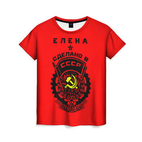 Женская футболка 3D с принтом Елена - сделано в СССР в Новосибирске, 100% полиэфир ( синтетическое хлопкоподобное полотно) | прямой крой, круглый вырез горловины, длина до линии бедер | ussr | елена | лена | рсфср | сер и молот | советский союз
