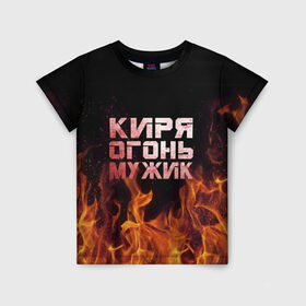 Детская футболка 3D с принтом Киря огонь мужик в Новосибирске, 100% гипоаллергенный полиэфир | прямой крой, круглый вырез горловины, длина до линии бедер, чуть спущенное плечо, ткань немного тянется | кирилл | кирюха | кирюша | киря | огонь | пламя