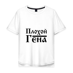 Мужская футболка хлопок Oversize с принтом Плохой Гена в Новосибирске, 100% хлопок | свободный крой, круглый ворот, “спинка” длиннее передней части | бед | бэд | гена | генка | геннадий | геночка | имя | надпись | с именем | с иминем | слова