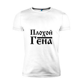 Мужская футболка премиум с принтом Плохой Гена в Новосибирске, 92% хлопок, 8% лайкра | приталенный силуэт, круглый вырез ворота, длина до линии бедра, короткий рукав | бед | бэд | гена | генка | геннадий | геночка | имя | надпись | с именем | с иминем | слова