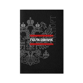 Обложка для паспорта матовая кожа с принтом Полковник, белый герб РФ в Новосибирске, натуральная матовая кожа | размер 19,3 х 13,7 см; прозрачные пластиковые крепления | Тематика изображения на принте: армейка | армейское | армия | воинское | войска | герб | двуглавый | звание | звания | орел. надпись | офицер | полковник | россии | российский | россия | русский | рф | солдат | сухопутные