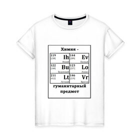 Женская футболка хлопок с принтом Химия - гуманитарный предмет в Новосибирске, 100% хлопок | прямой крой, круглый вырез горловины, длина до линии бедер, слегка спущенное плечо | будующий | врятли | гуманитарный | евоный | ихний | ложил | лутший | предмет | таблица | химические | химия | элементы