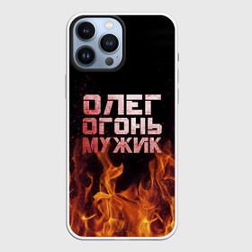 Чехол для iPhone 13 Pro Max с принтом Олег огонь мужик в Новосибирске,  |  | в костре | в огне | девушка | женское | имя | костер | муж | мужик | мужчина | надпись | огонь | олег | олегушка | олежка | парень | пламени | пламя | пожар | пожарище | слова | стальная | языки