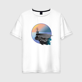 Женская футболка хлопок Oversize с принтом Авианосец в Новосибирске, 100% хлопок | свободный крой, круглый ворот, спущенный рукав, длина до линии бедер
 | авианосец | вода | военная техника | корабль | мужчинам | парням | судно