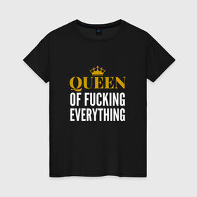 Женская футболка хлопок с принтом Queen of fucking everything в Новосибирске, 100% хлопок | прямой крой, круглый вырез горловины, длина до линии бедер, слегка спущенное плечо | для девушек | королева | корона | с надписью