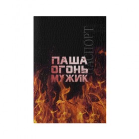 Обложка для паспорта матовая кожа с принтом Паша огонь мужик в Новосибирске, натуральная матовая кожа | размер 19,3 х 13,7 см; прозрачные пластиковые крепления | павел | пламя | пожар