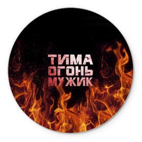Коврик круглый с принтом Тима огонь мужик в Новосибирске, резина и полиэстер | круглая форма, изображение наносится на всю лицевую часть | пламя | пожар | тимофей | тимур