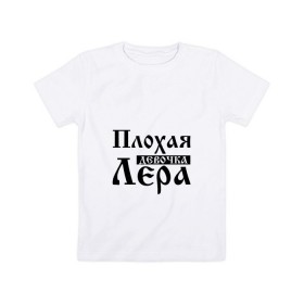 Детская футболка хлопок с принтом Плохая девочка Лера в Новосибирске, 100% хлопок | круглый вырез горловины, полуприлегающий силуэт, длина до линии бедер | бед | бэд | валерия | девочка | девушка | девчонка | женщина | имя | лера | лерка | лерочка | лерунька | надпись | с именем | с иминем | слова