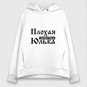 Женское худи Oversize хлопок с принтом Плохая девочка Юлька в Новосибирске, френч-терри — 70% хлопок, 30% полиэстер. Мягкий теплый начес внутри —100% хлопок | боковые карманы, эластичные манжеты и нижняя кромка, капюшон на магнитной кнопке | бед | бэд | девочка | девушка | девчонка | женщина | имя | надпись | с именем | с иминем | слова | юленька | юличка | юлия | юлька | юля