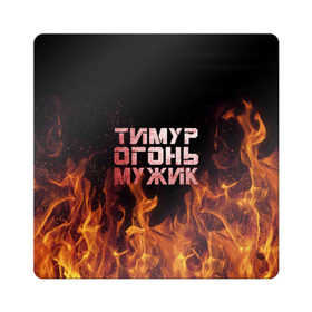 Магнит виниловый Квадрат с принтом Тимур огонь мужик в Новосибирске, полимерный материал с магнитным слоем | размер 9*9 см, закругленные углы | пламя | тима