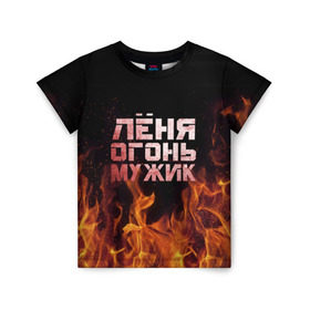Детская футболка 3D с принтом Лёня огонь мужик в Новосибирске, 100% гипоаллергенный полиэфир | прямой крой, круглый вырез горловины, длина до линии бедер, чуть спущенное плечо, ткань немного тянется | в костре | в огне | девушка | женское | имя | костер | ленечка | ленька | леня | леонид | мужик | мужчина | надпись | огонь | парень | пламени | пламя | пожар | пожарище | слова | стальная | языки