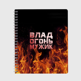 Тетрадь с принтом Влад огонь мужик в Новосибирске, 100% бумага | 48 листов, плотность листов — 60 г/м2, плотность картонной обложки — 250 г/м2. Листы скреплены сбоку удобной пружинной спиралью. Уголки страниц и обложки скругленные. Цвет линий — светло-серый
 | Тематика изображения на принте: в костре | в огне | влад | владик | владислав | девушка | женское | имя | костер | мужик | мужчина | надпись | огонь | парень | пламени | пламя | пожар | пожарище | слава | слова | стальная | языки