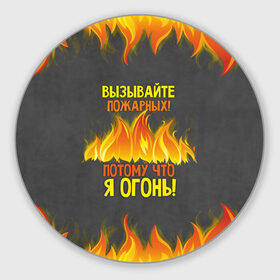 Коврик для мышки круглый с принтом Вызывайте пожарных, я огонь! в Новосибирске, резина и полиэстер | круглая форма, изображение наносится на всю лицевую часть | 23 февраля | fire | вызывайте пожарных | класс | мужчинам | огонь | пожарник | пожарный | потому что я огонь | прикол