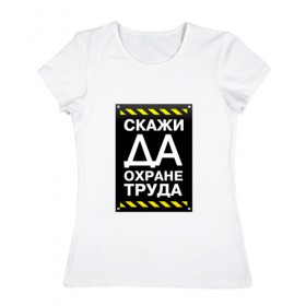 Женская футболка хлопок с принтом Скажи ДА охране труда в Новосибирске, 100% хлопок | прямой крой, круглый вырез горловины, длина до линии бедер, слегка спущенное плечо | Тематика изображения на принте: 
