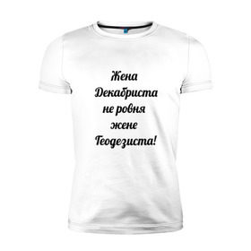 Мужская футболка премиум с принтом Жена геодезиста в Новосибирске, 92% хлопок, 8% лайкра | приталенный силуэт, круглый вырез ворота, длина до линии бедра, короткий рукав | геодезист | геодезия